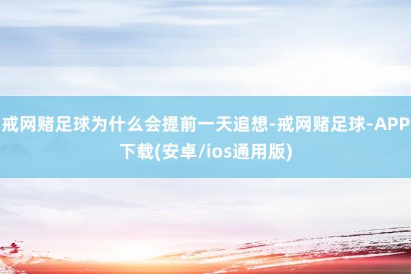 戒网赌足球为什么会提前一天追想-戒网赌足球-APP下载(安卓/ios通用版)