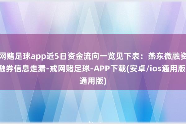 网赌足球app近5日资金流向一览见下表：燕东微融资融券信息走漏-戒网赌足球-APP下载(安卓/ios通用版)