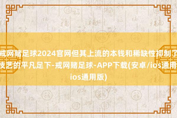 戒网赌足球2024官网但其上流的本钱和稀缺性抑制了AI技艺的平凡足下-戒网赌足球-APP下载(安卓/ios通用版)