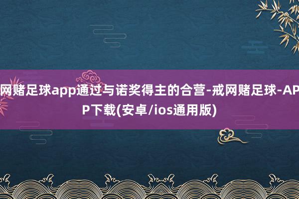 网赌足球app通过与诺奖得主的合营-戒网赌足球-APP下载(安卓/ios通用版)