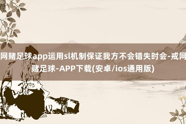 网赌足球app运用sl机制保证我方不会错失时会-戒网赌足球-APP下载(安卓/ios通用版)
