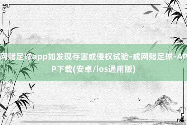 网赌足球app如发现存害或侵权试验-戒网赌足球-APP下载(安卓/ios通用版)