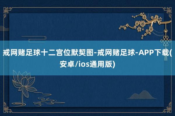 戒网赌足球十二宫位默契图-戒网赌足球-APP下载(安卓/ios通用版)