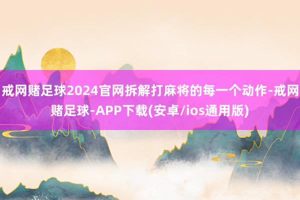 戒网赌足球2024官网拆解打麻将的每一个动作-戒网赌足球-APP下载(安卓/ios通用版)