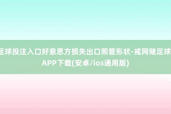 足球投注入口好意思方损失出口照管形状-戒网赌足球-APP下载(安卓/ios通用版)