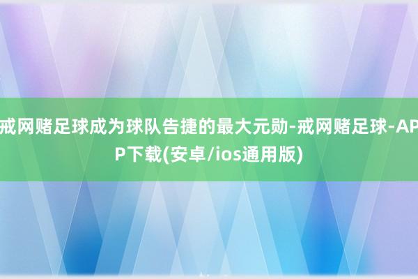 戒网赌足球成为球队告捷的最大元勋-戒网赌足球-APP下载(安卓/ios通用版)