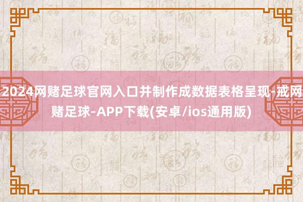 2024网赌足球官网入口并制作成数据表格呈现-戒网赌足球-APP下载(安卓/ios通用版)