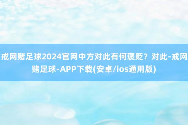 戒网赌足球2024官网中方对此有何褒贬？对此-戒网赌足球-APP下载(安卓/ios通用版)