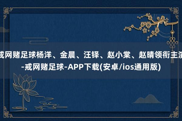 戒网赌足球杨洋、金晨、汪铎、赵小棠、赵晴领衔主演-戒网赌足球-APP下载(安卓/ios通用版)