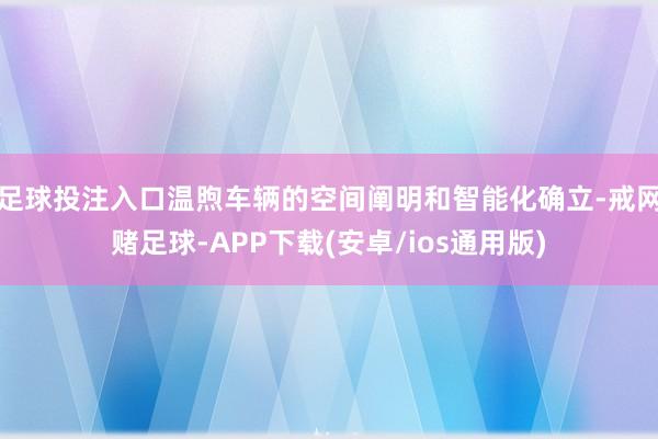 足球投注入口温煦车辆的空间阐明和智能化确立-戒网赌足球-APP下载(安卓/ios通用版)