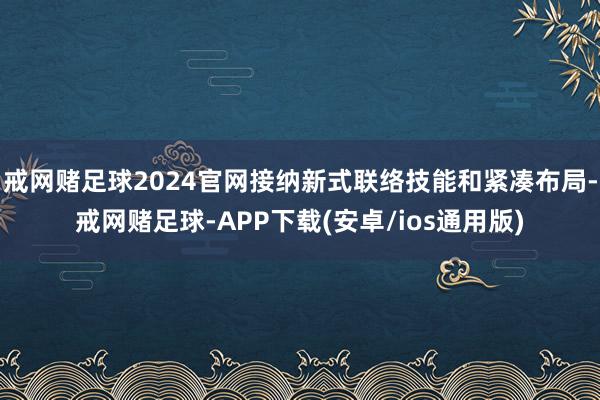 戒网赌足球2024官网接纳新式联络技能和紧凑布局-戒网赌足球-APP下载(安卓/ios通用版)