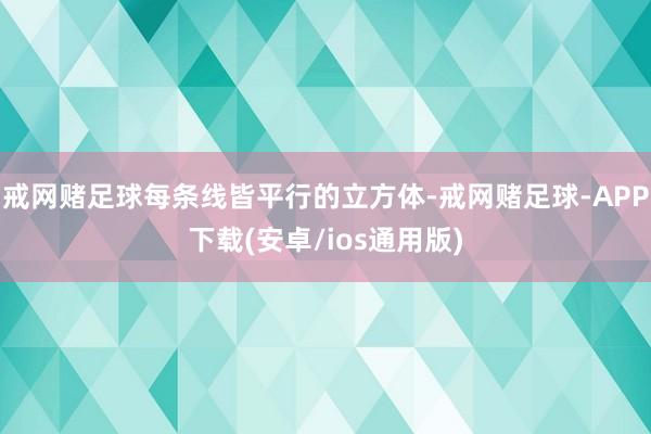 戒网赌足球每条线皆平行的立方体-戒网赌足球-APP下载(安卓/ios通用版)