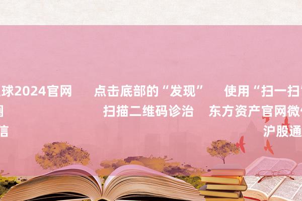 戒网赌足球2024官网      点击底部的“发现”     使用“扫一扫”     即可将网页共享至一又友圈                            扫描二维码诊治    东方资产官网微信                                                                        沪股通             深股通       