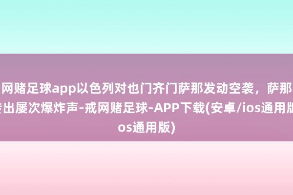 网赌足球app以色列对也门齐门萨那发动空袭，萨那传出屡次爆炸声-戒网赌足球-APP下载(安卓/ios通用版)
