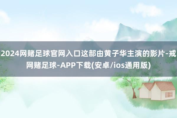 2024网赌足球官网入口这部由黄子华主演的影片-戒网赌足球-APP下载(安卓/ios通用版)