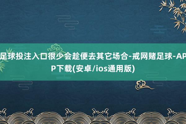 足球投注入口很少会趁便去其它场合-戒网赌足球-APP下载(安卓/ios通用版)