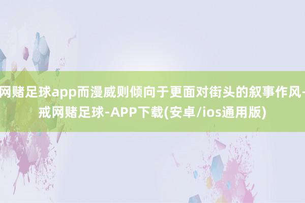 网赌足球app而漫威则倾向于更面对街头的叙事作风-戒网赌足球-APP下载(安卓/ios通用版)
