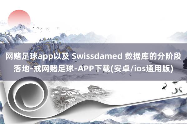 网赌足球app以及 Swissdamed 数据库的分阶段落地-戒网赌足球-APP下载(安卓/ios通用版)