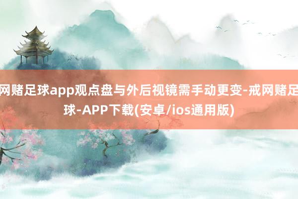 网赌足球app观点盘与外后视镜需手动更变-戒网赌足球-APP下载(安卓/ios通用版)