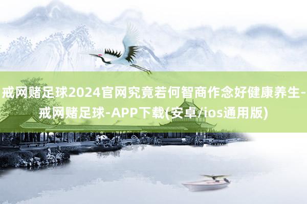 戒网赌足球2024官网究竟若何智商作念好健康养生-戒网赌足球-APP下载(安卓/ios通用版)