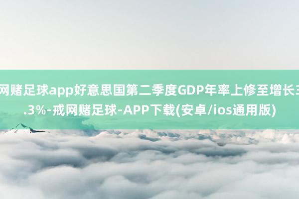 网赌足球app好意思国第二季度GDP年率上修至增长3.3%-戒网赌足球-APP下载(安卓/ios通用版)