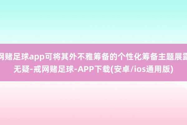 网赌足球app可将其外不雅筹备的个性化筹备主题展露无疑-戒网赌足球-APP下载(安卓/ios通用版)