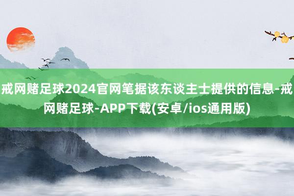 戒网赌足球2024官网笔据该东谈主士提供的信息-戒网赌足球-APP下载(安卓/ios通用版)