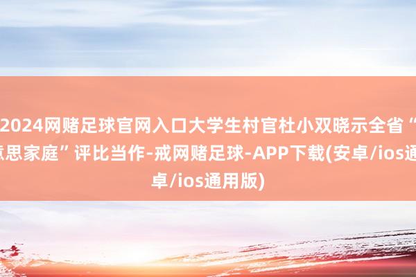 2024网赌足球官网入口大学生村官杜小双晓示全省“最好意思家庭”评比当作-戒网赌足球-APP下载(安卓/ios通用版)