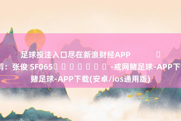 足球投注入口尽在新浪财经APP            						牵累裁剪:张俊 SF065							-戒网赌足球-APP下载(安卓/ios通用版)