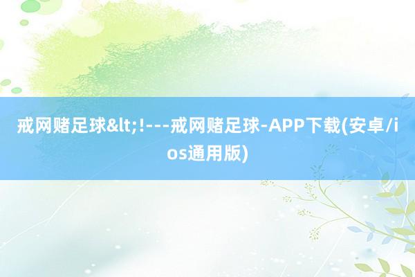 戒网赌足球<!---戒网赌足球-APP下载(安卓/ios通用版)