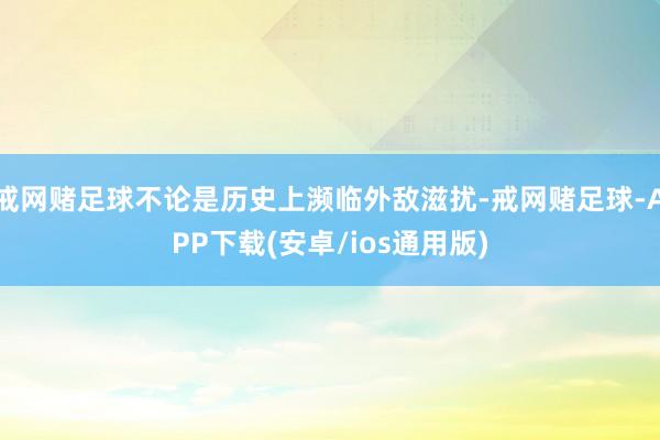 戒网赌足球不论是历史上濒临外敌滋扰-戒网赌足球-APP下载(安卓/ios通用版)