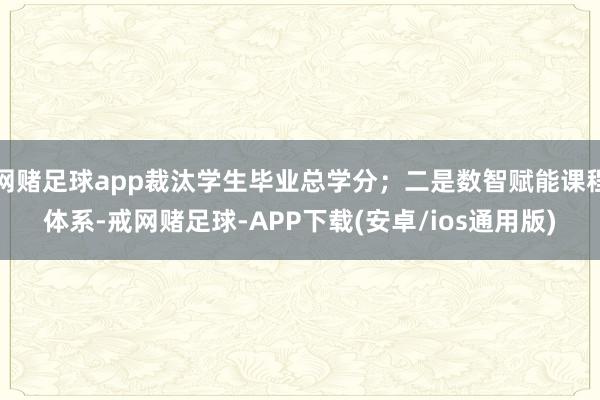 网赌足球app裁汰学生毕业总学分；二是数智赋能课程体系-戒网赌足球-APP下载(安卓/ios通用版)