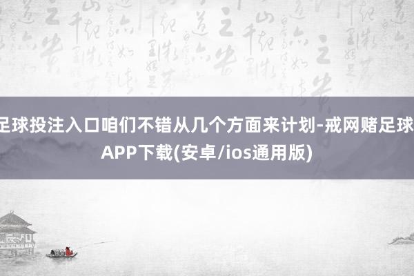 足球投注入口咱们不错从几个方面来计划-戒网赌足球-APP下载(安卓/ios通用版)