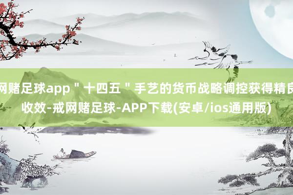 网赌足球app"十四五"手艺的货币战略调控获得精良收效-戒网赌足球-APP下载(安卓/ios通用版)