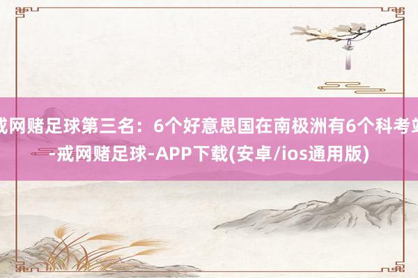 戒网赌足球第三名:6个好意思国在南极洲有6个科考站-戒网赌足球-APP下载(安卓/ios通用版)