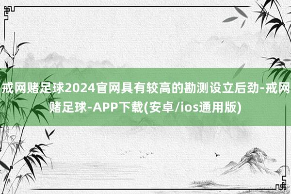 戒网赌足球2024官网具有较高的勘测设立后劲-戒网赌足球-APP下载(安卓/ios通用版)