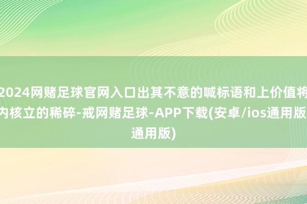 2024网赌足球官网入口出其不意的喊标语和上价值将内核立的稀碎-戒网赌足球-APP下载(安卓/ios通用版)