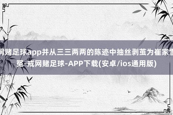 网赌足球app并从三三两两的陈迹中抽丝剥茧为崔家雪冤-戒网赌足球-APP下载(安卓/ios通用版)