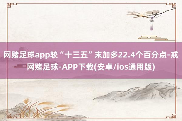 网赌足球app较“十三五”末加多22.4个百分点-戒网赌足球-APP下载(安卓/ios通用版)