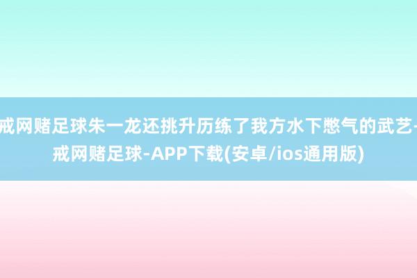 戒网赌足球朱一龙还挑升历练了我方水下憋气的武艺-戒网赌足球-APP下载(安卓/ios通用版)