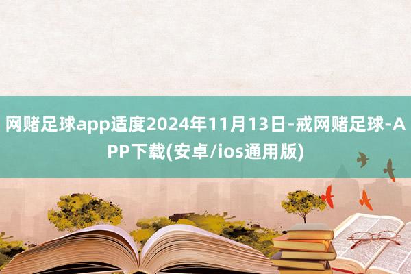 网赌足球app适度2024年11月13日-戒网赌足球-APP下载(安卓/ios通用版)