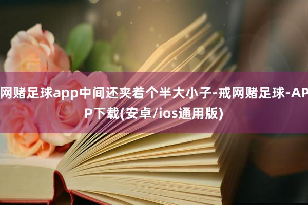 网赌足球app中间还夹着个半大小子-戒网赌足球-APP下载(安卓/ios通用版)