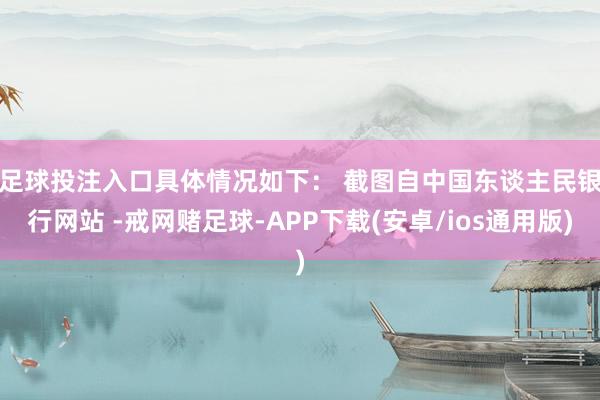 足球投注入口具体情况如下: 截图自中国东谈主民银行网站 -戒网赌足球-APP下载(安卓/ios通用版)