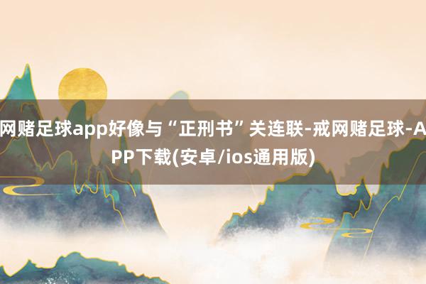网赌足球app好像与“正刑书”关连联-戒网赌足球-APP下载(安卓/ios通用版)