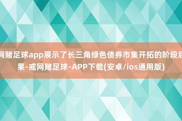 网赌足球app展示了长三角绿色债券市集开拓的阶段后果-戒网赌足球-APP下载(安卓/ios通用版)