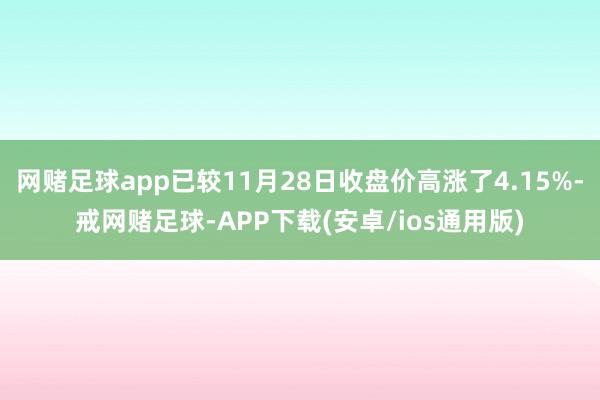 网赌足球app已较11月28日收盘价高涨了4.15%-戒网赌足球-APP下载(安卓/ios通用版)