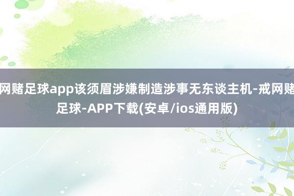 网赌足球app该须眉涉嫌制造涉事无东谈主机-戒网赌足球-APP下载(安卓/ios通用版)