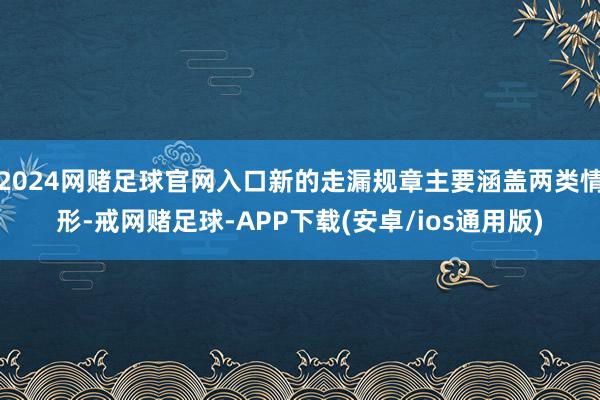 2024网赌足球官网入口新的走漏规章主要涵盖两类情形-戒网赌足球-APP下载(安卓/ios通用版)