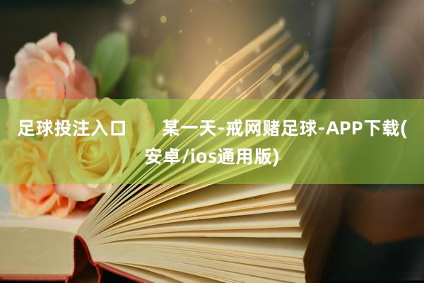 足球投注入口       某一天-戒网赌足球-APP下载(安卓/ios通用版)