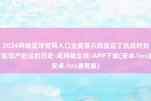 2024网赌足球官网入口主要展示和反应了抗战时刻自贡井盐增产赶运的历史-戒网赌足球-APP下载(安卓/ios通用版)